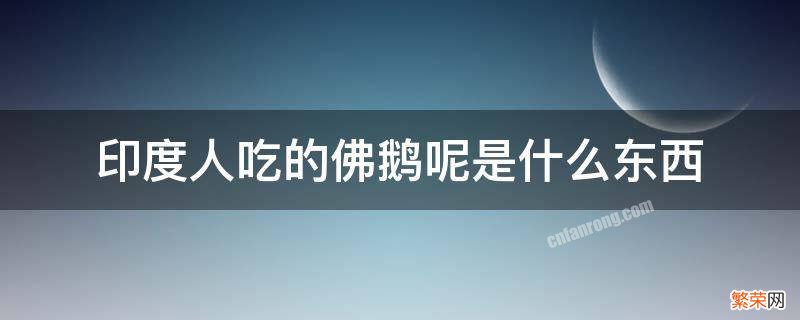 印度吃佛鹅呢吗 印度人吃的佛鹅呢是什么东西