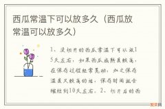 西瓜放常温可以放多久 西瓜常温下可以放多久