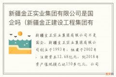 新疆金正建设工程集团有限公司是国企吗 新疆金正实业集团有限公司是国企吗