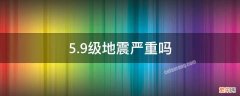 5.9级地震严重吗 5.9级是大地震吗