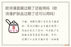 欧诗漫护肤品过期了还可以用吗 欧诗漫面膜过期了还能用吗