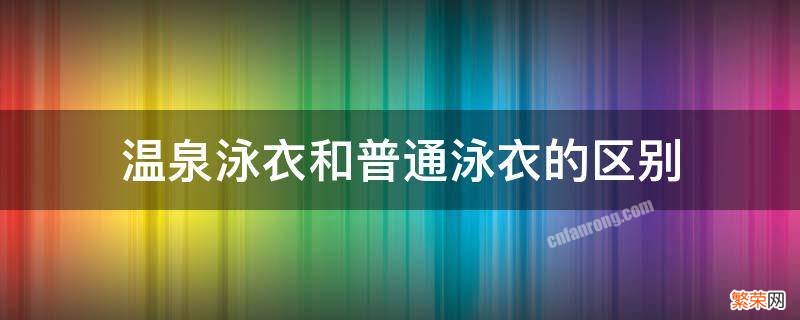 温泉泳衣和普通泳衣的区别 温泉和游泳用一套泳衣吗