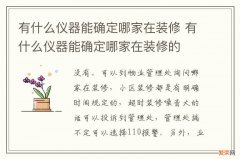 有什么仪器能确定哪家在装修 有什么仪器能确定哪家在装修的