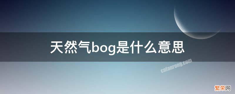 天然气bog是什么意思 液化天然气bog是什么意思中文