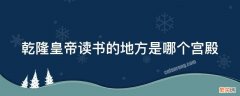 乾隆皇帝读书的地方是哪个宫殿 乾隆读书的地方属于什么宫