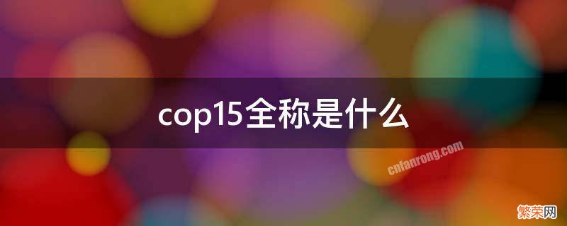 cop15全称是什么 cop15 是什么