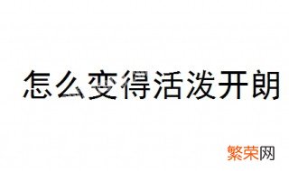 怎么变得活泼开朗 试试这6个方法