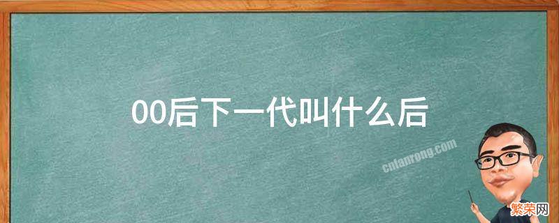 00后下一代是几零后 00后下一代叫什么后