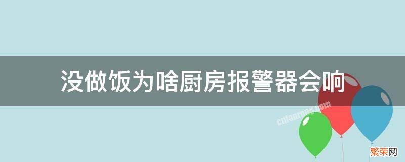 没做饭为啥厨房报警器会响 厨房报警器一做饭就响