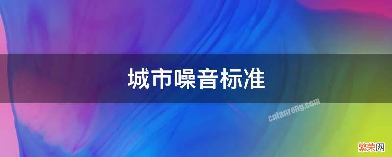 城市噪音标准几点到几点 城市噪音标准