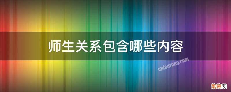 师生关系包括哪些内容 师生关系包含哪些内容