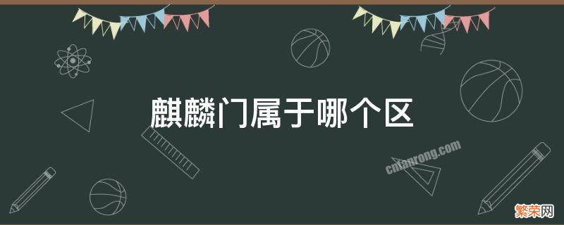 麒麟门属于哪个区 麒麟门属于什么区