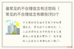 常见的不合理信念有哪些(列3个? 最常见的不合理信念有迁怒吗