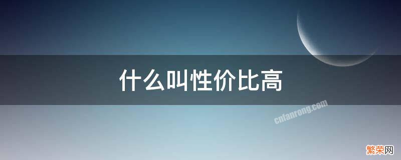 什么叫性价比高 什么叫性价比高的