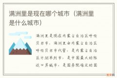 满洲里是什么城市 满洲里是现在哪个城市