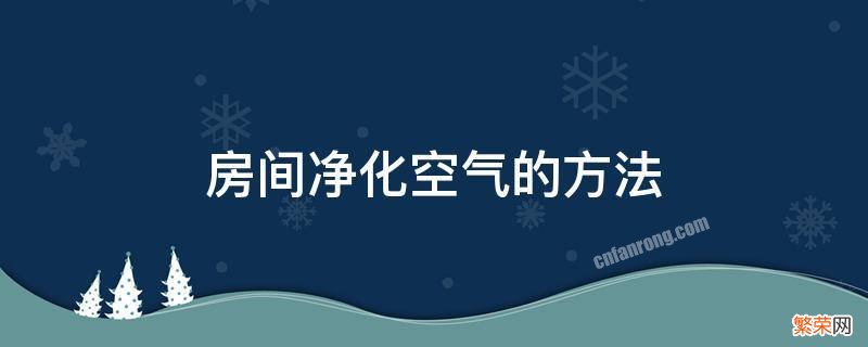 房间净化空气的方法 净化室内空气的方法