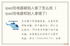 ipad充电器和别人拿错了 ipad充电器被别人偷了怎么找