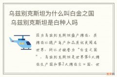 乌兹别克斯坦为什么叫白金之国 乌兹别克斯坦是白种人吗