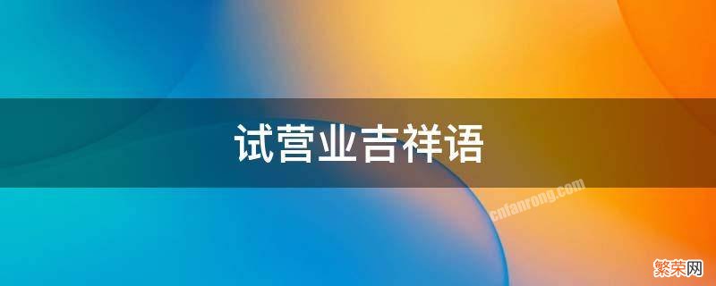 试营业吉祥语 试营业宣传语