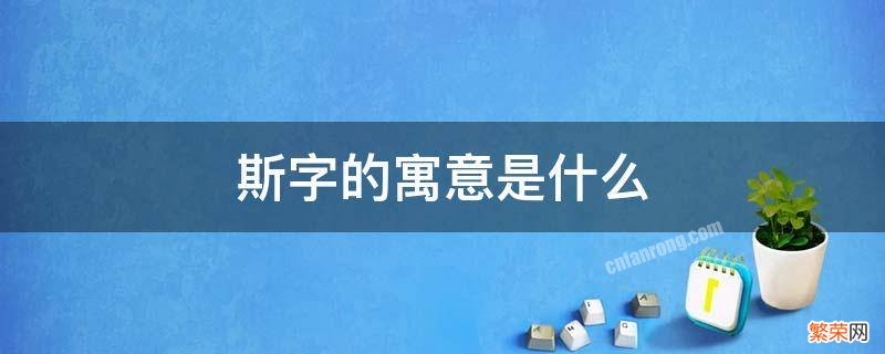 斯字的寓意是什么 斯字的解释和寓意