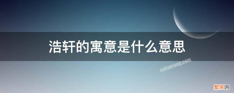 浩轩的含义 浩轩的寓意是什么意思