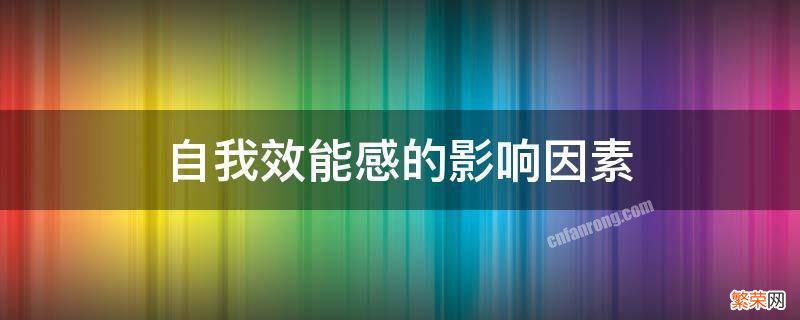 自我效能感和自我效能感的影响因素 自我效能感的影响因素