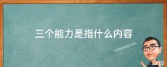 三个能力是指什么内容 三个能力指什么意思