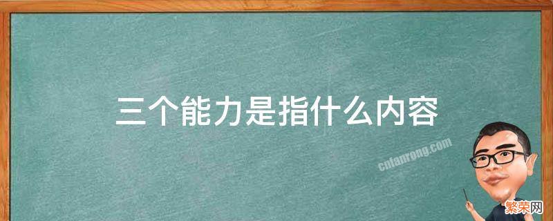 三个能力是指什么内容 三个能力指什么意思