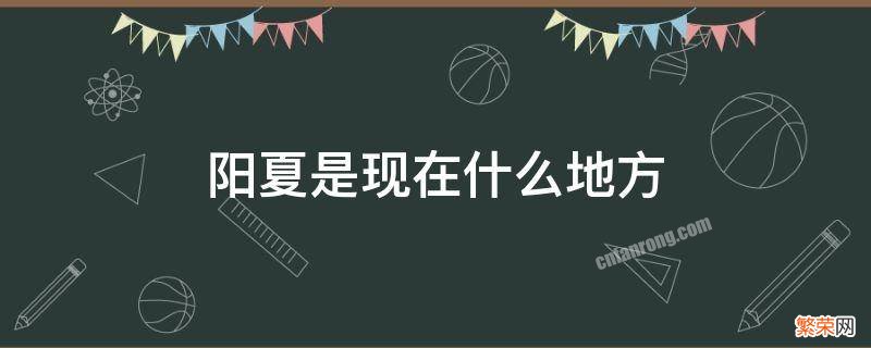 阳夏县是哪个省 阳夏是现在什么地方