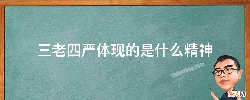 三老四严体现的是什么精神 与三老四严精神相对应的是