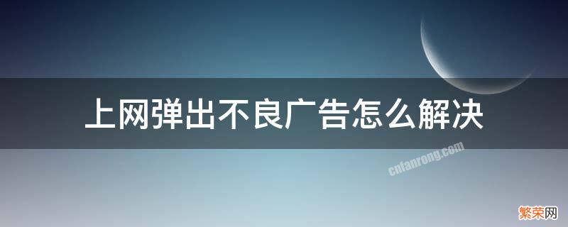 上网弹出不良广告怎么解决 电脑总弹出不良网页广告怎么办