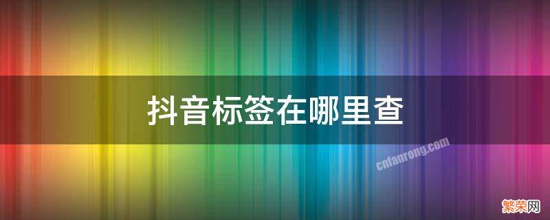 抖音标签在哪里查 抖音查标签怎么查