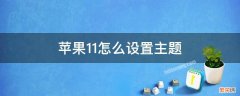 苹果11怎么设置主题风格 苹果11怎么设置主题