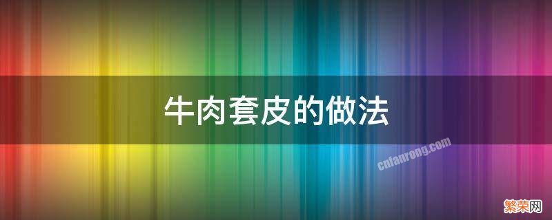 牛肉套皮的做法视频 牛肉套皮的做法