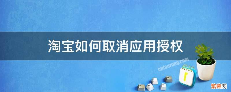 淘宝如何取消应用授权 淘宝怎么取消应用授权