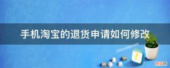 手机淘宝修改退货申请怎么修改 手机淘宝的退货申请如何修改