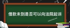 借款未到是否可以向法院起诉 未到期的借款起诉了法院会驳回吗