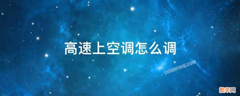 高速上空调怎么调 高速路怎么开空调