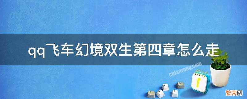 qq飞车幻境双生第四章怎么走 qq飞车幻境双生第三章怎么走