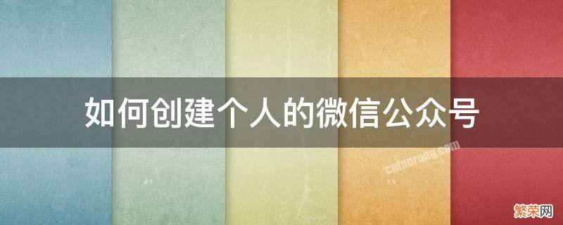 如何创建个人的微信公众号 个人微信公众号怎么创建