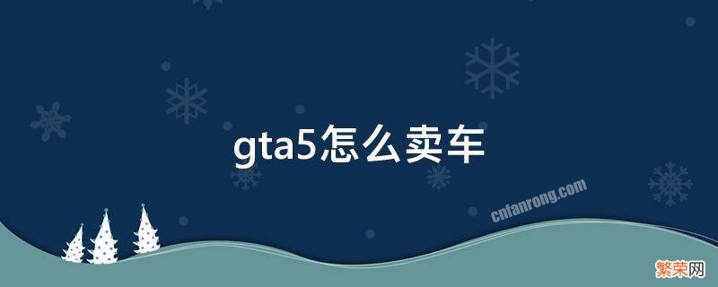 gta5怎么卖车赚钱 gta5怎么卖车