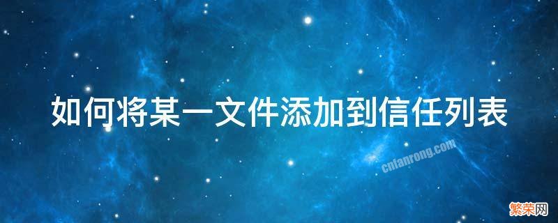 如何将文件夹添加信任 如何将某一文件添加到信任列表