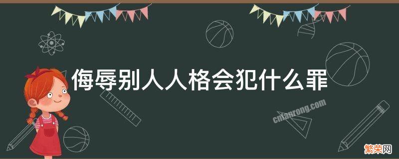 侮辱别人人格会犯什么罪 有侮辱人格罪吗