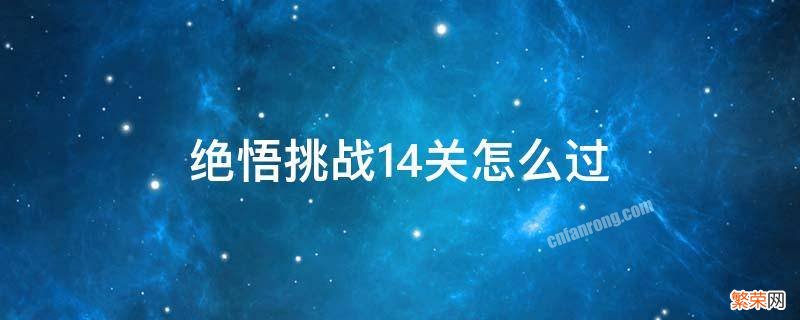 绝悟挑战14关怎么打 绝悟挑战14关怎么过