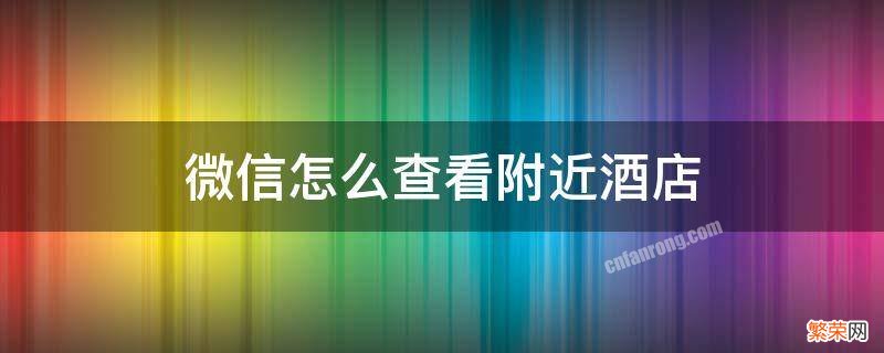 微信订酒店在哪里查看 微信怎么查看附近酒店