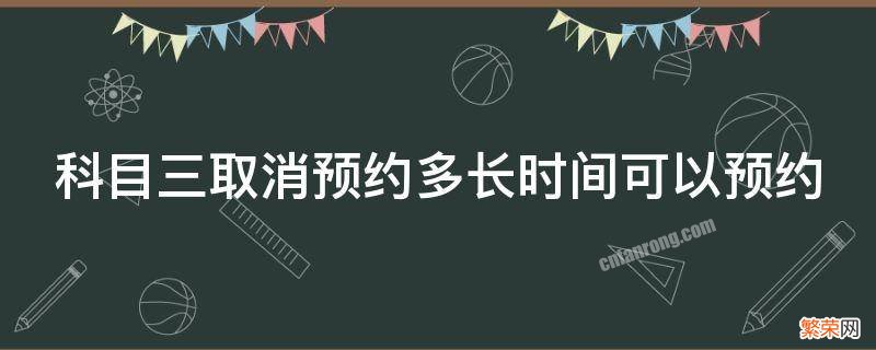 科目三取消预约多长时间可以预约成功 科目三取消预约多长时间可以预约