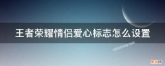 王者荣耀情侣爱心标志怎么设置隐藏 王者荣耀情侣爱心标志怎么设置