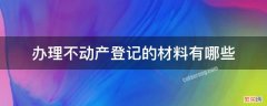 不动产登记手续和材料 办理不动产登记的材料有哪些