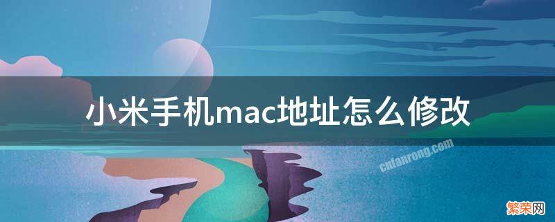 小米手机mac地址怎么修改 小米手机怎么修改Mac地址