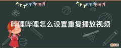 哔哩哔哩怎么设置重复播放视频 哔哩哔哩怎么设置重复播放视频声音